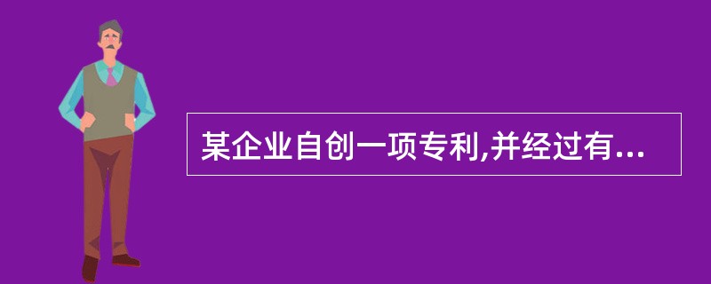 某企业自创一项专利,并经过有关部门审核注册,获得其专利权。该项专利权的发明成本为