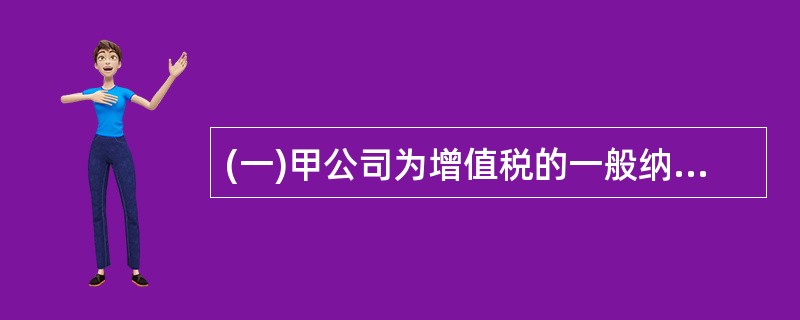 (一)甲公司为增值税的一般纳税人,适用的增值税税率为17%,所得税税率为33%.