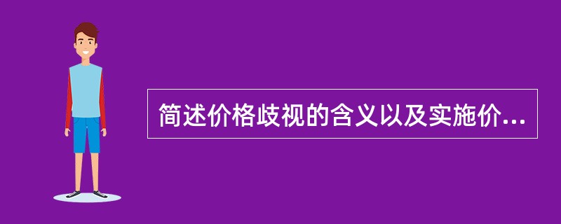 简述价格歧视的含义以及实施价格歧视的条件。