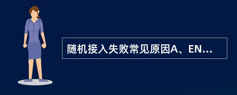 随机接入失败常见原因A、ENB侧参数配置问题B、UE侧参数配置问题C、信道环境影