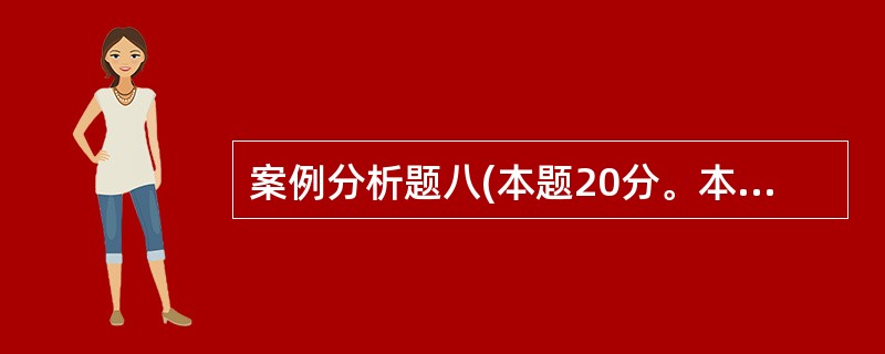 案例分析题八(本题20分。本题为选答题,在案例分析题八、案例分析题九中应选一题作