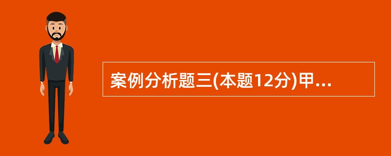 案例分析题三(本题12分)甲公司是一家以钢铁贸易为主业的大型国有企业集团,总资产