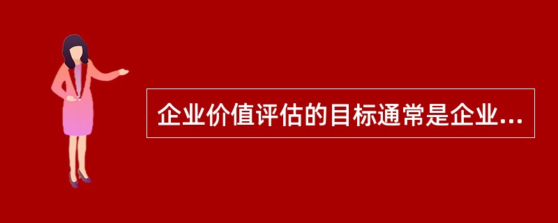 企业价值评估的目标通常是企业的()价值。