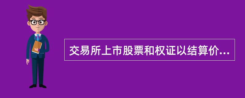 交易所上市股票和权证以结算价格估值。( )