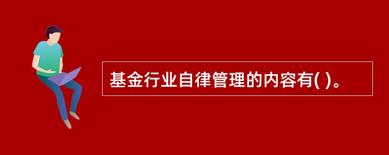 基金行业自律管理的内容有( )。