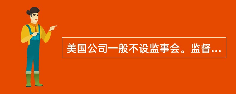 美国公司一般不设监事会。监督的职能由董事会履行。( )