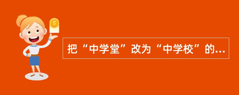 把“中学堂”改为“中学校”的是 ( )