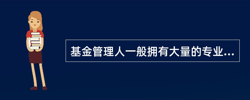 基金管理人一般拥有大量的专业投资研究人员和强大的信息网络,能够更好地对证券市场进