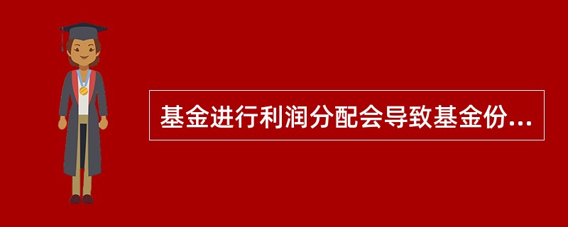基金进行利润分配会导致基金份额净值的下降。( )