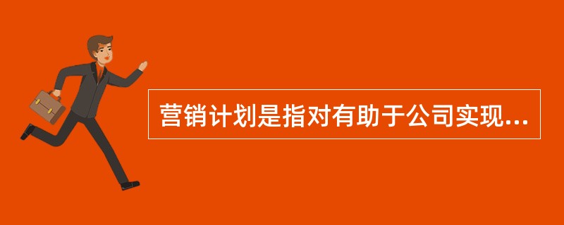 营销计划是指对有助于公司实现战略总目标的营销战略做出决策。每一类业务、产品或品牌