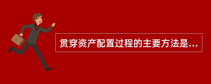 贯穿资产配置过程的主要方法是( )。