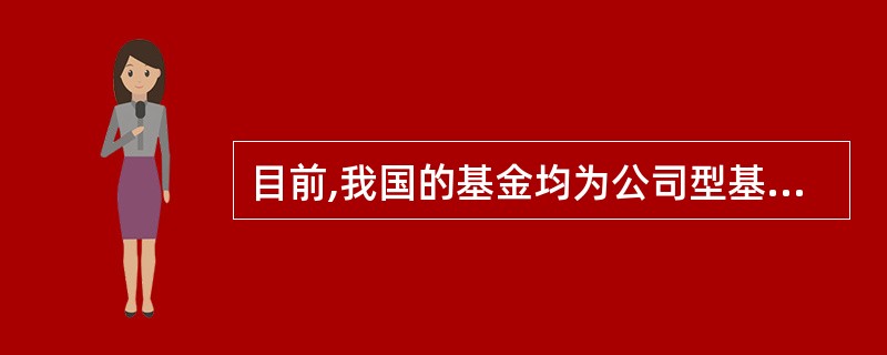 目前,我国的基金均为公司型基金。( )