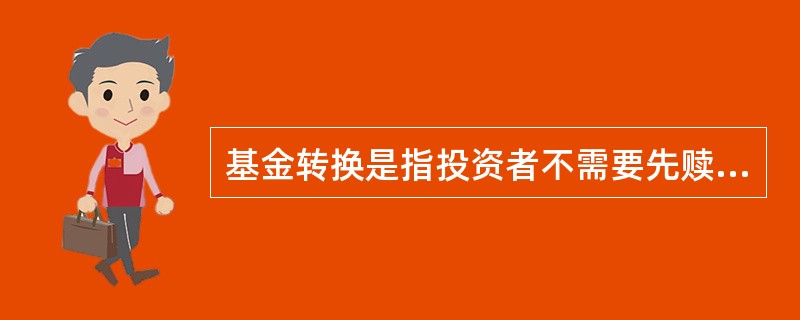 基金转换是指投资者不需要先赎回已持有的基金份额,就可以将其持有的基金份额转换为同