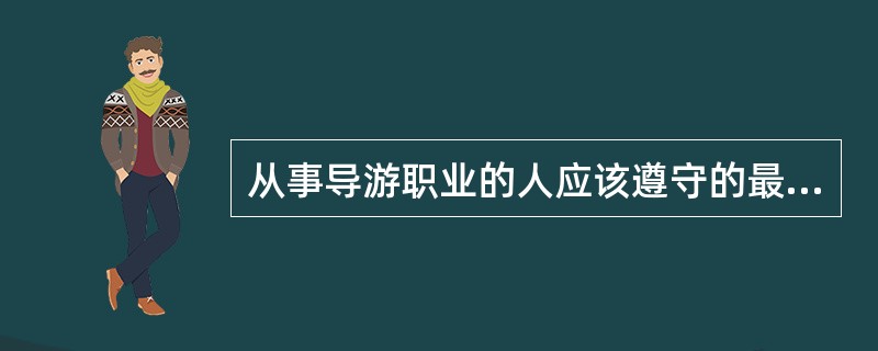 从事导游职业的人应该遵守的最基本的道德规范是( )。