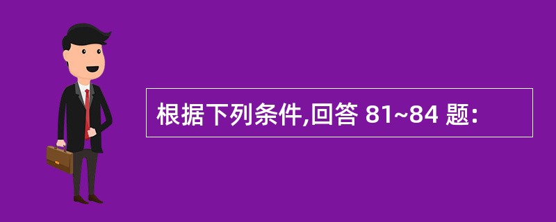 根据下列条件,回答 81~84 题: