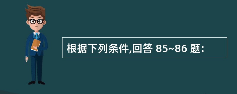 根据下列条件,回答 85~86 题: