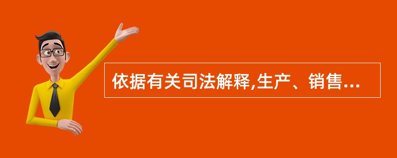 依据有关司法解释,生产、销售假药应认定为刑法第141条规定的“足以严重危害人体健