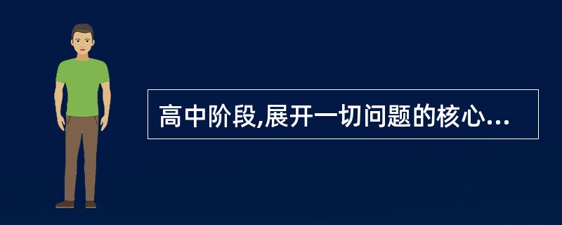 高中阶段,展开一切问题的核心是 ( )