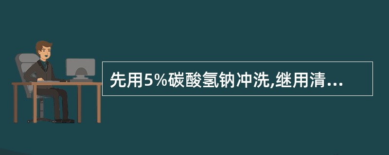 先用5%碳酸氢钠冲洗,继用清水冲洗,再用氧化镁甘油糊外涂( )。