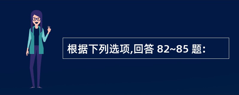 根据下列选项,回答 82~85 题: