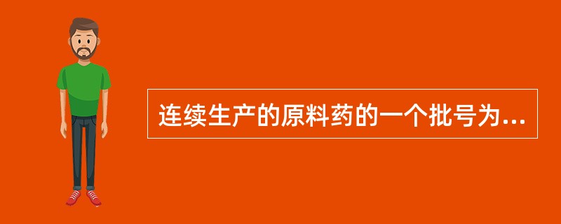 连续生产的原料药的一个批号为( )。