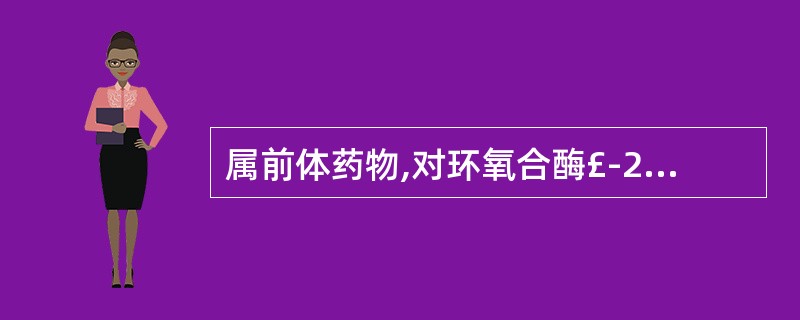 属前体药物,对环氧合酶£­2选择性抑制作用( )。