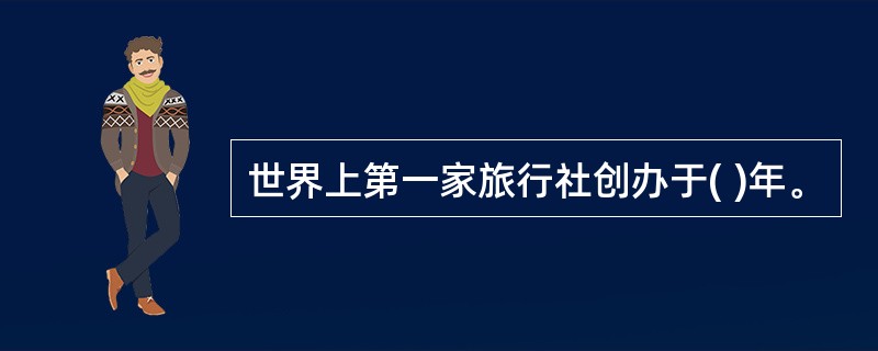 世界上第一家旅行社创办于( )年。