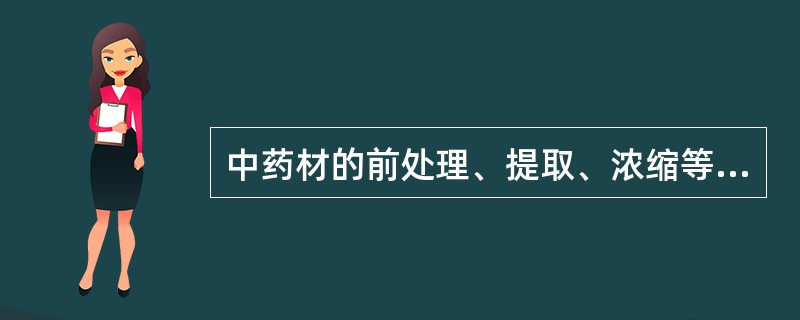 中药材的前处理、提取、浓缩等生产操作( )。