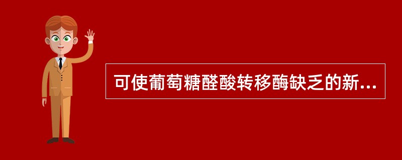 可使葡萄糖醛酸转移酶缺乏的新生儿出现溶血现象的药物是( )。