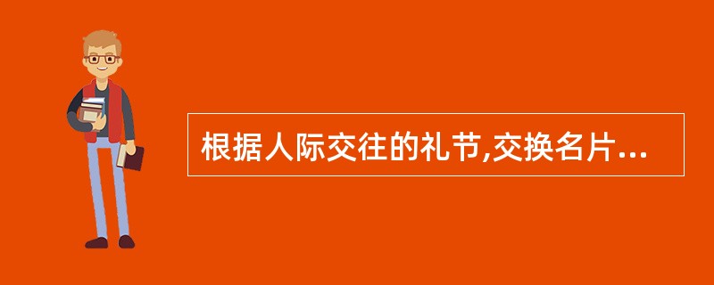 根据人际交往的礼节,交换名片时,下列做法错误的是( )。