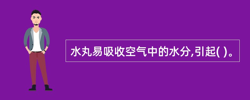 水丸易吸收空气中的水分,引起( )。