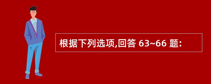 根据下列选项,回答 63~66 题: