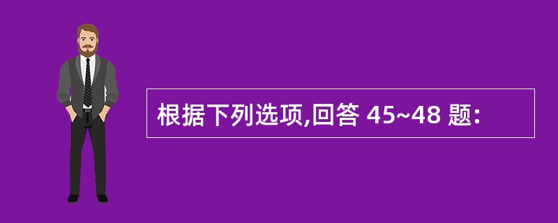 根据下列选项,回答 45~48 题: