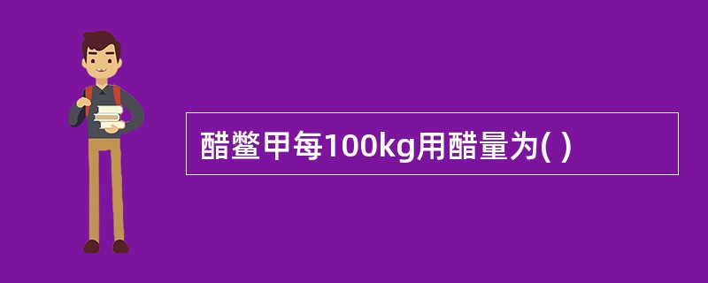 醋鳖甲每100kg用醋量为( )