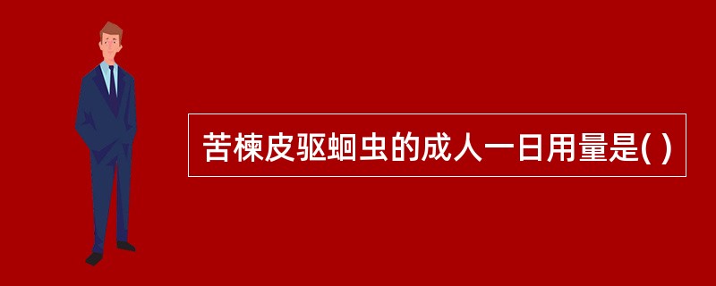 苦楝皮驱蛔虫的成人一日用量是( )