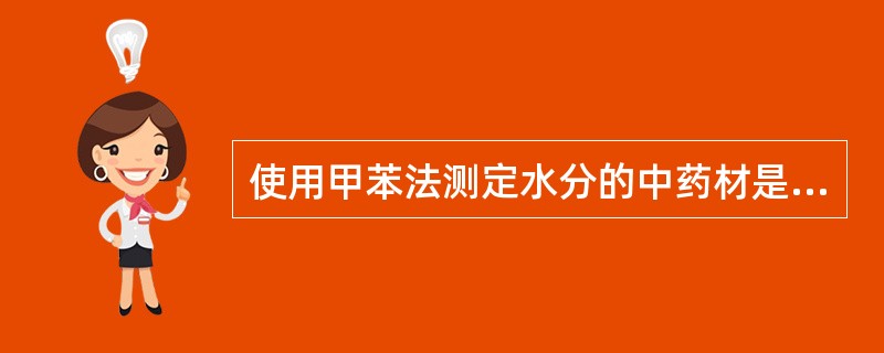 使用甲苯法测定水分的中药材是( )。