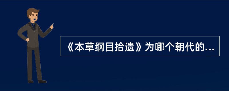 《本草纲目拾遗》为哪个朝代的本草代表作( )