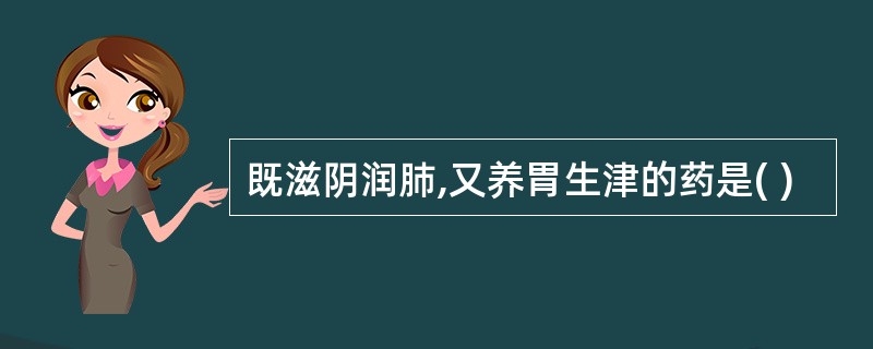 既滋阴润肺,又养胃生津的药是( )