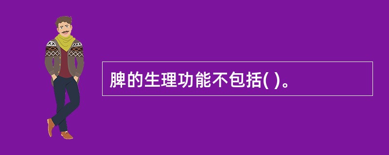 脾的生理功能不包括( )。