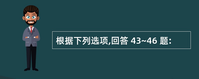 根据下列选项,回答 43~46 题: