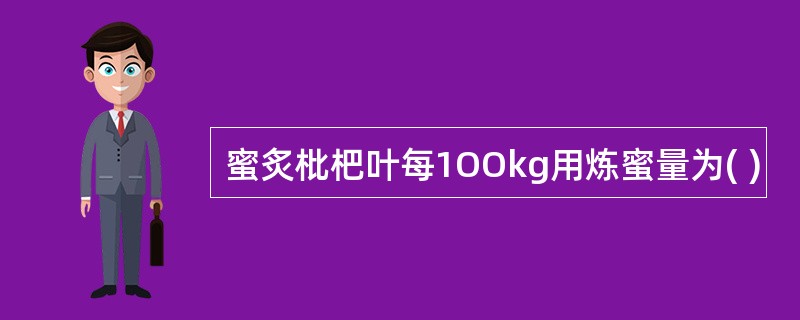 蜜炙枇杷叶每1OOkg用炼蜜量为( )