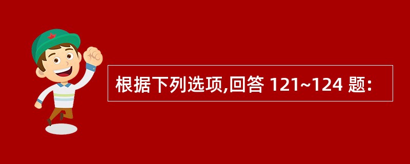 根据下列选项,回答 121~124 题: