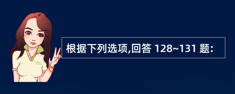 根据下列选项,回答 128~131 题: