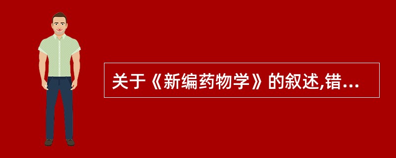 关于《新编药物学》的叙述,错误的是( )。