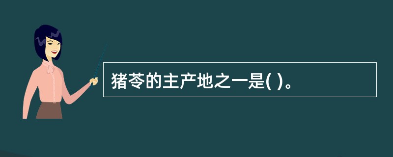 猪苓的主产地之一是( )。