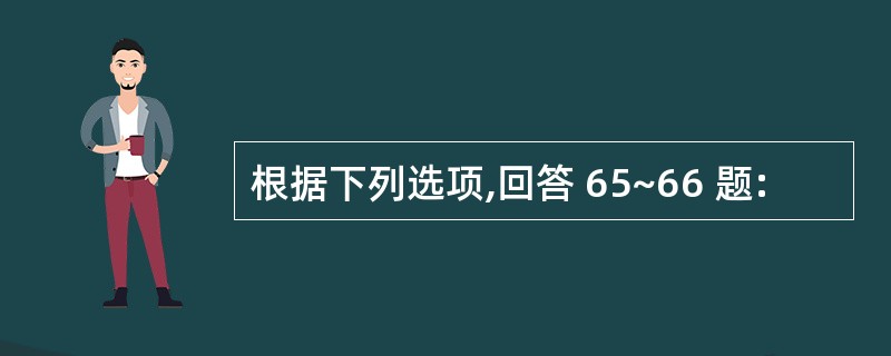 根据下列选项,回答 65~66 题: