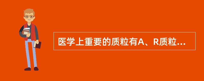 医学上重要的质粒有A、R质粒B、F质粒C、Col质粒D、毒力质粒E、r质粒 -