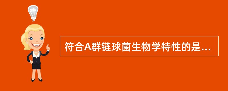 符合A群链球菌生物学特性的是A、革兰阳性B、触酶阴性C、产生透明溶血环D、CAM