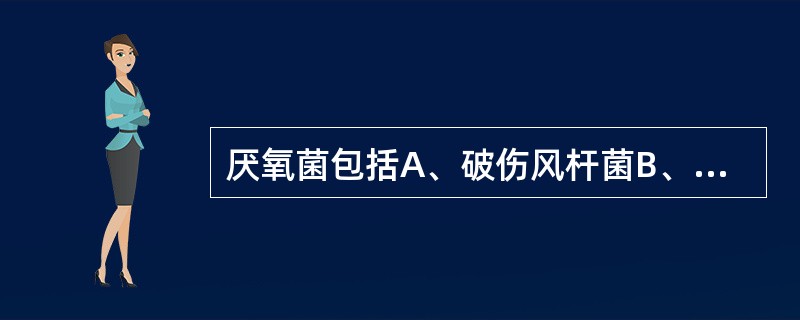 厌氧菌包括A、破伤风杆菌B、肉毒杆菌C、结核分枝杆菌D、蜡样芽孢杆菌E、布鲁菌