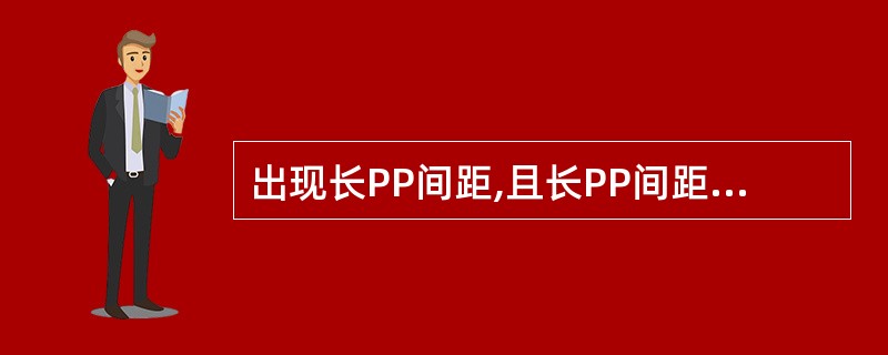 出现长PP间距,且长PP间距是短PP间距的2倍,应考虑